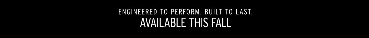 White text on a black background reads: Engineered to perform. Built to last. Available this fall.